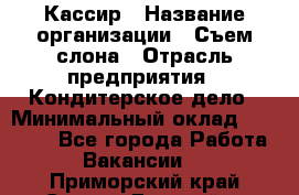 Кассир › Название организации ­ Съем слона › Отрасль предприятия ­ Кондитерское дело › Минимальный оклад ­ 18 000 - Все города Работа » Вакансии   . Приморский край,Спасск-Дальний г.